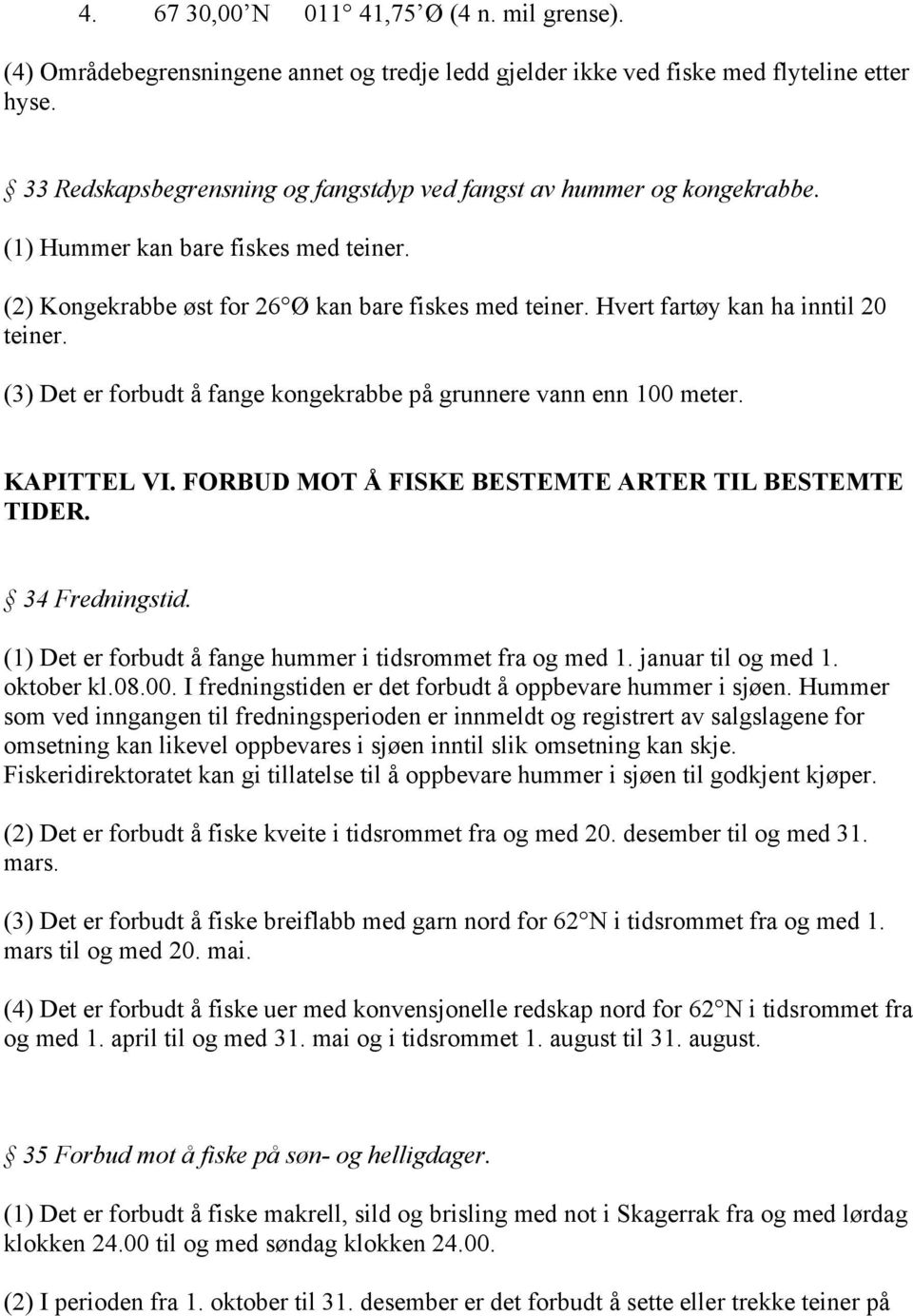 Hvert fartøy kan ha inntil 20 teiner. (3) Det er forbudt å fange kongekrabbe på grunnere vann enn 100 meter. KAPITTEL VI. FORBUD MOT Å FISKE BESTEMTE ARTER TIL BESTEMTE TIDER. 34 Fredningstid.