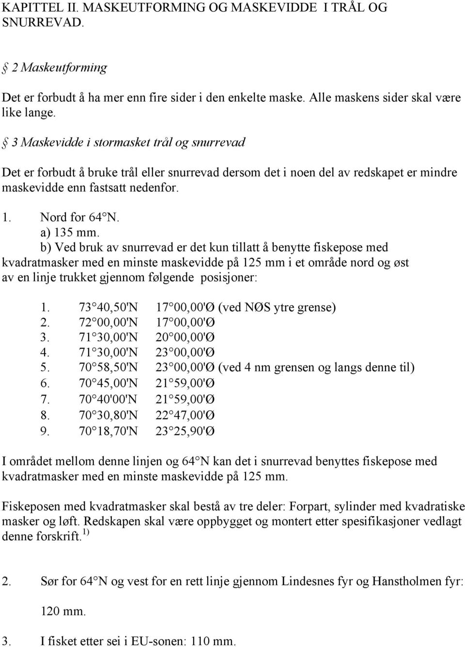 b) Ved bruk av snurrevad er det kun tillatt å benytte fiskepose med kvadratmasker med en minste maskevidde på 125 mm i et område nord og øst av en linje trukket gjennom følgende posisjoner: 1.