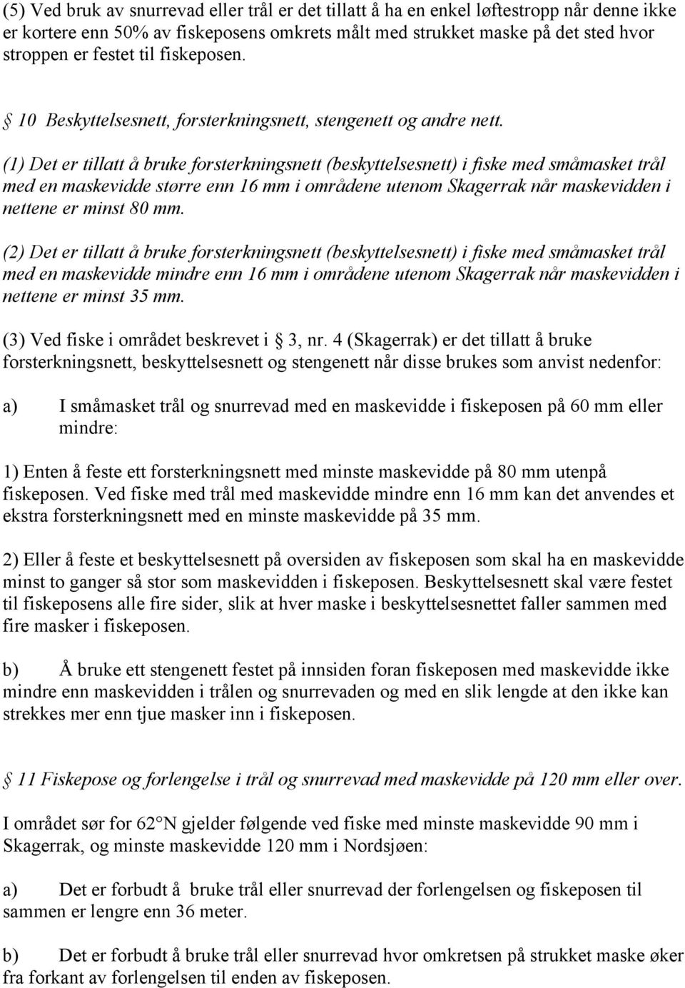 (1) Det er tillatt å bruke forsterkningsnett (beskyttelsesnett) i fiske med småmasket trål med en maskevidde større enn 16 mm i områdene utenom Skagerrak når maskevidden i nettene er minst 80 mm.