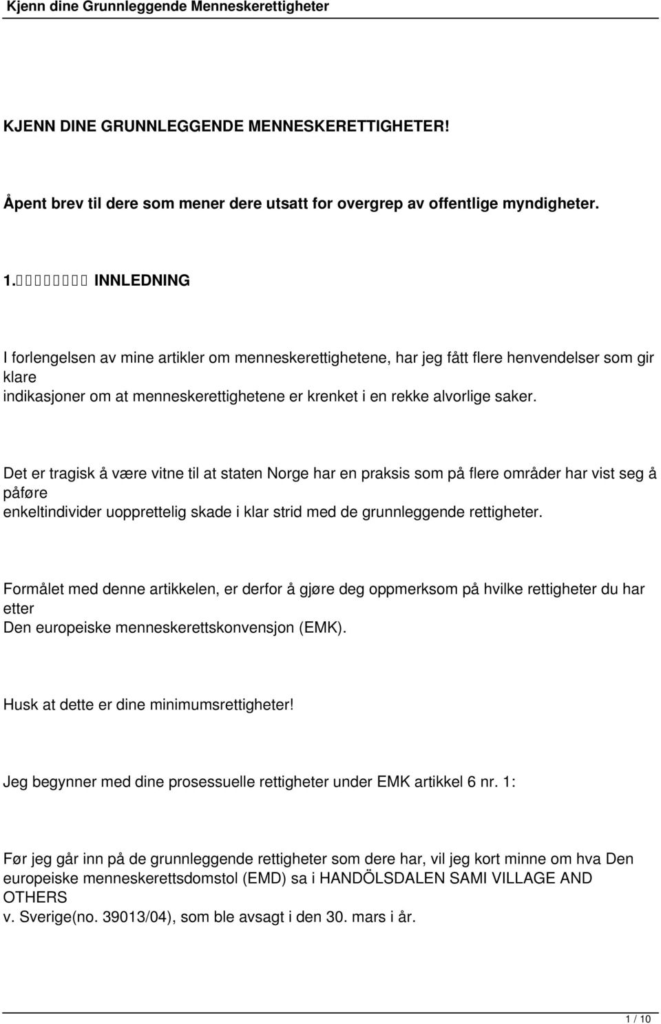 Det er tragisk å være vitne til at staten Norge har en praksis som på flere områder har vist seg å påføre enkeltindivider uopprettelig skade i klar strid med de grunnleggende rettigheter.