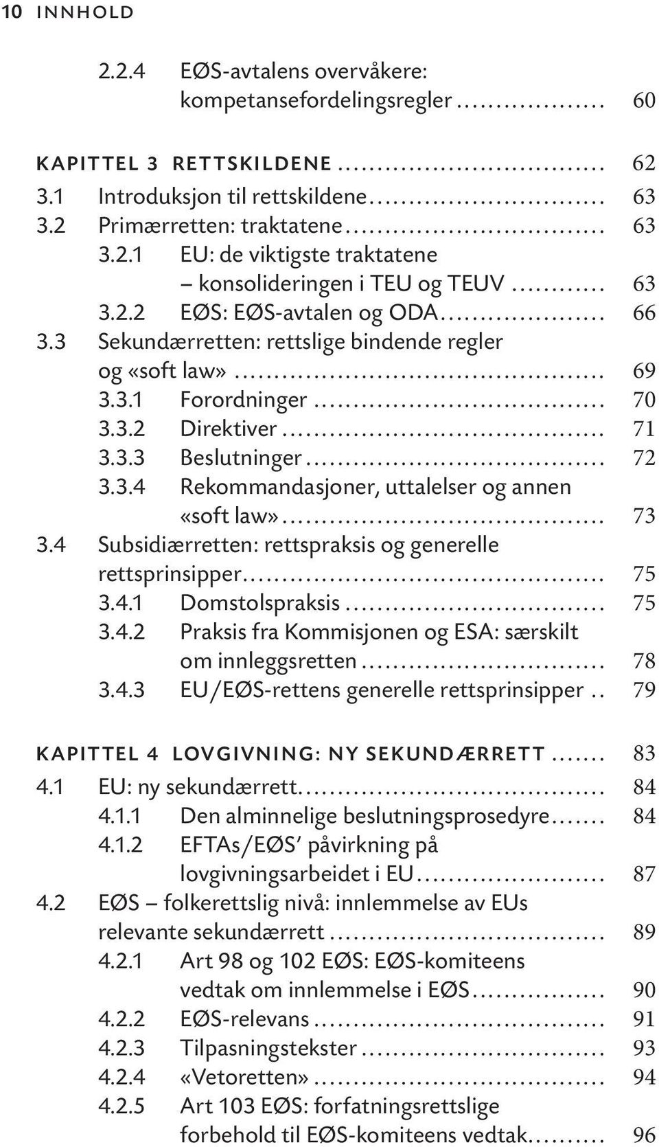 .. 73 3.4 Subsidiærretten: rettspraksis og generelle rettsprinsipper... 75 3.4.1 Domstolspraksis... 75 3.4.2 Praksis fra Kommisjonen og ESA: særskilt om innleggsretten... 78 3.4.3 EU/EØS-rettens generelle rettsprinsipper.