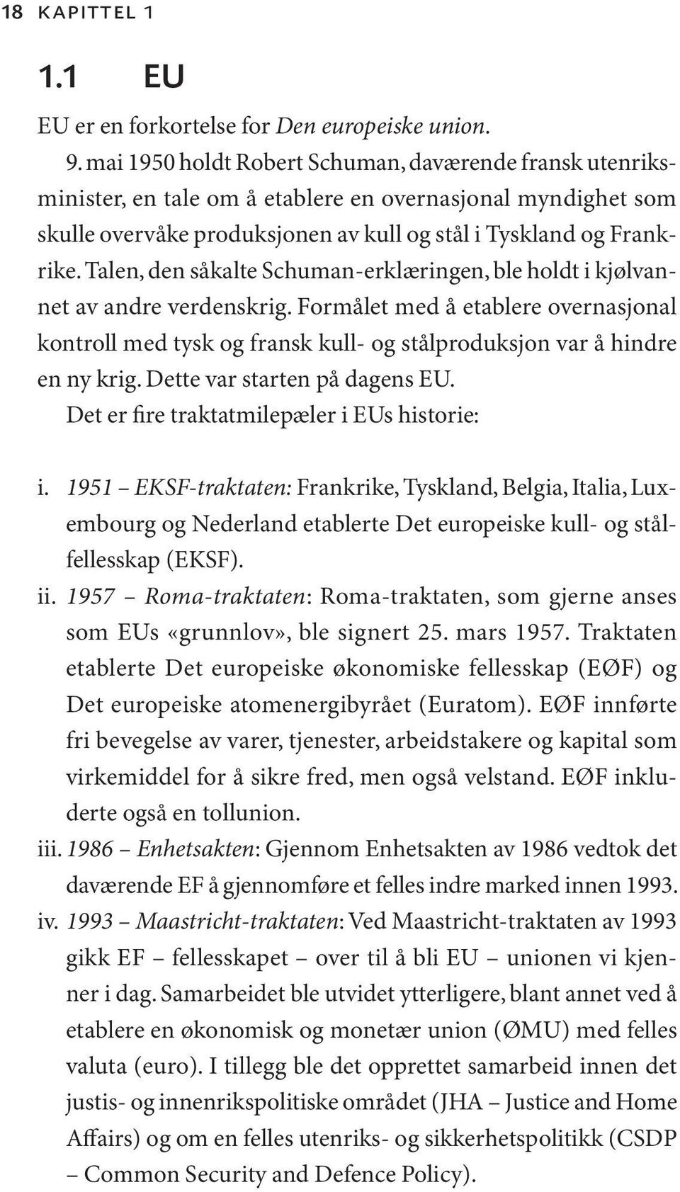 Talen, den såkalte Schuman-erklæringen, ble holdt i kjølvannet av andre verdenskrig. Formålet med å etablere overnasjonal kontroll med tysk og fransk kull- og stålproduksjon var å hindre en ny krig.