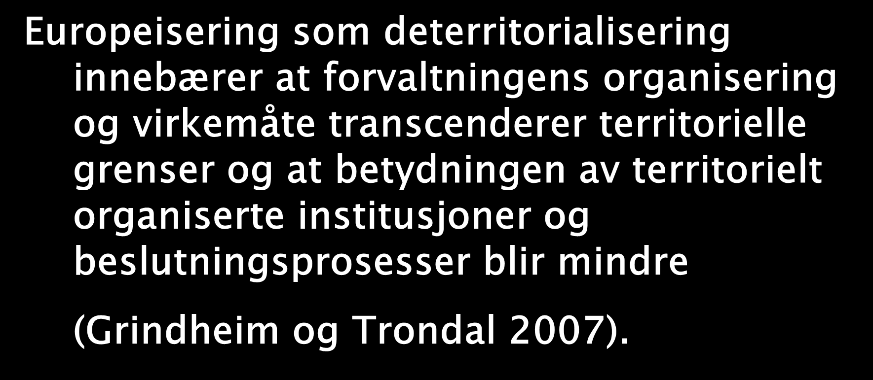 Deterritorialisering Europeisering som deterritorialisering innebærer at forvaltningens organisering og virkemåte transcenderer