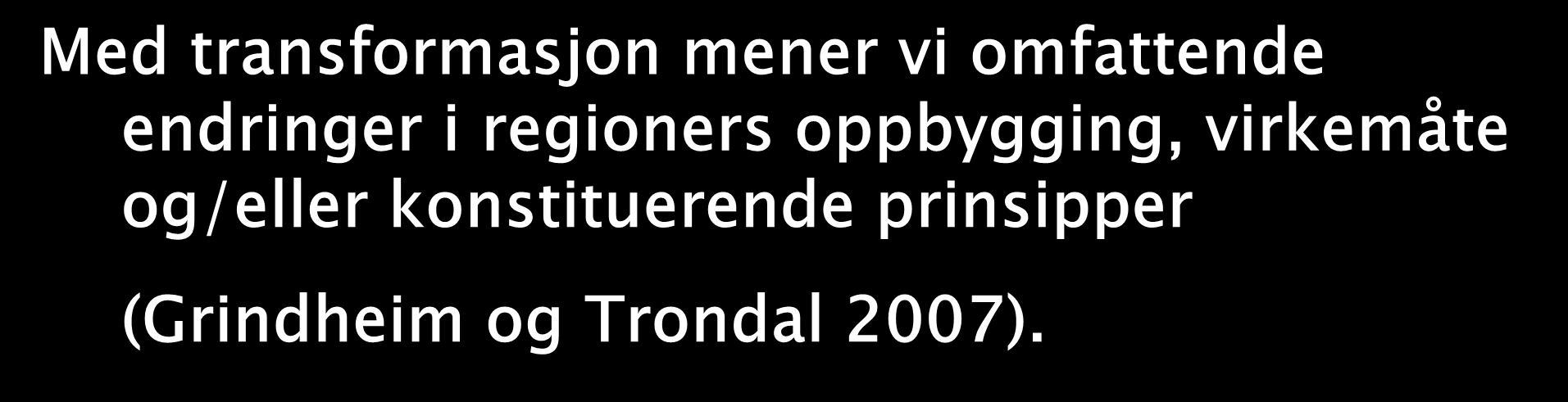 Transformasjon Med transformasjon mener vi omfattende endringer i regioners