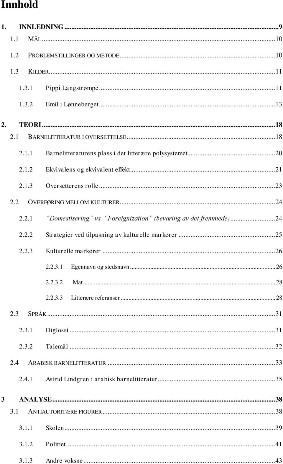 2 OVERFØRING MELLOM KULTURER... 24 2.2.1 Domestisering vs. Foreignization (bevaring av det fremmede)... 24 2.2.2 Strategier ved tilpasning av kulturelle markører... 25 2.2.3 Kulturelle markører... 26 2.