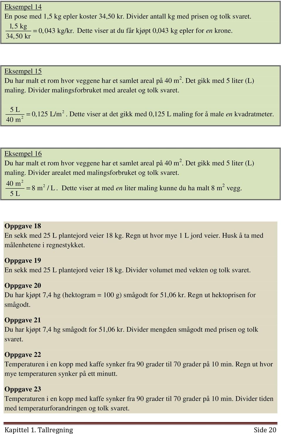 Dette viser at det gikk med 0,15 L maling for å male en kvadratmeter. Eksempel 16 Du har malt et rom hvor veggene har et samlet areal på 40 m. Det gikk med 5 liter (L) maling.