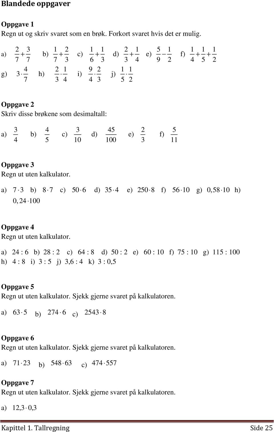 Oppgave 3 Regn ut uten kalkulator. a) 7 3 b) 8 7 c) 50 6 d) 35 4 e) 50 8 f) 56 10 g) 0,58 10 h) 0, 4 100 Oppgave 4 Regn ut uten kalkulator.
