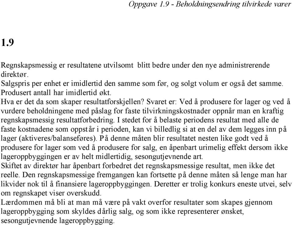 Svaret er: Ved å produsere for lager og ved å vurdere beholdningene med påslag for faste tilvirkningskostnader oppnår man en kraftig regnskapsmessig resultatforbedring.