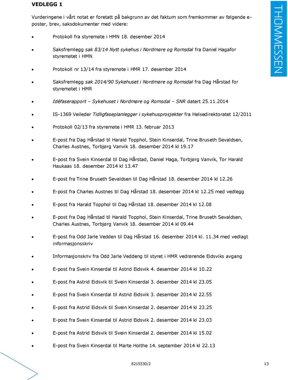 desember 2014 Saksfremlegg sak 2014/90 Sykehuset i Nordmøre og Romsdal fra Dag Hårstad for styremøtet i HMR Idéfaserapport Sykehuset i Nordmøre og Romsdal SNR datert 25.11.