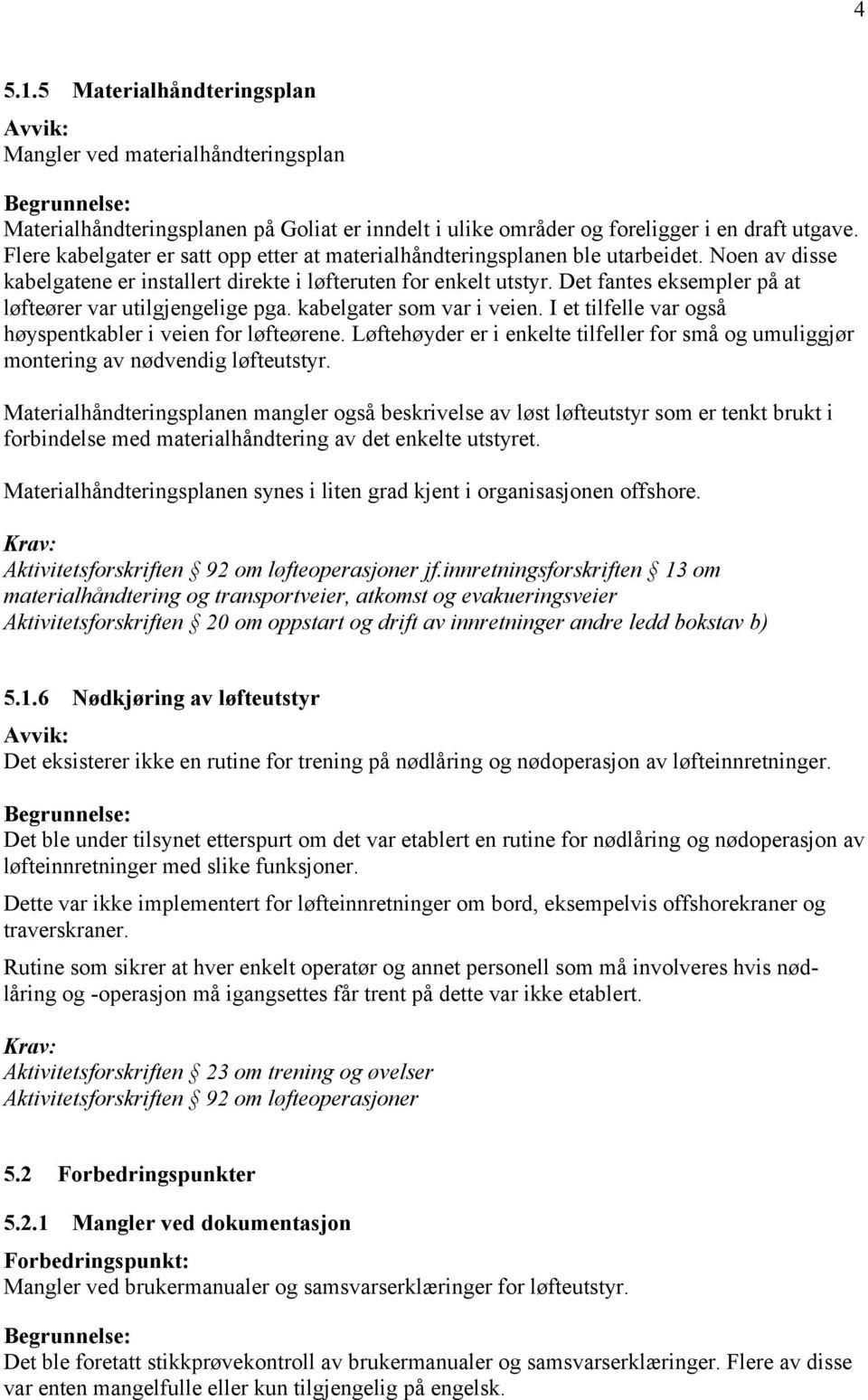 Det fantes eksempler på at løfteører var utilgjengelige pga. kabelgater som var i veien. I et tilfelle var også høyspentkabler i veien for løfteørene.