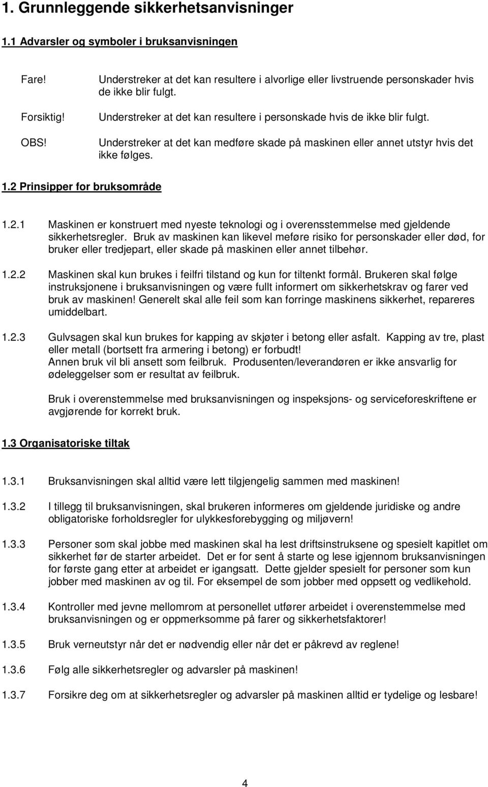 Understreker at det kan medføre skade på maskinen eller annet utstyr hvis det ikke følges. 1.2 Prinsipper for bruksområde 1.2.1 Maskinen er konstruert med nyeste teknologi og i overensstemmelse med gjeldende sikkerhetsregler.