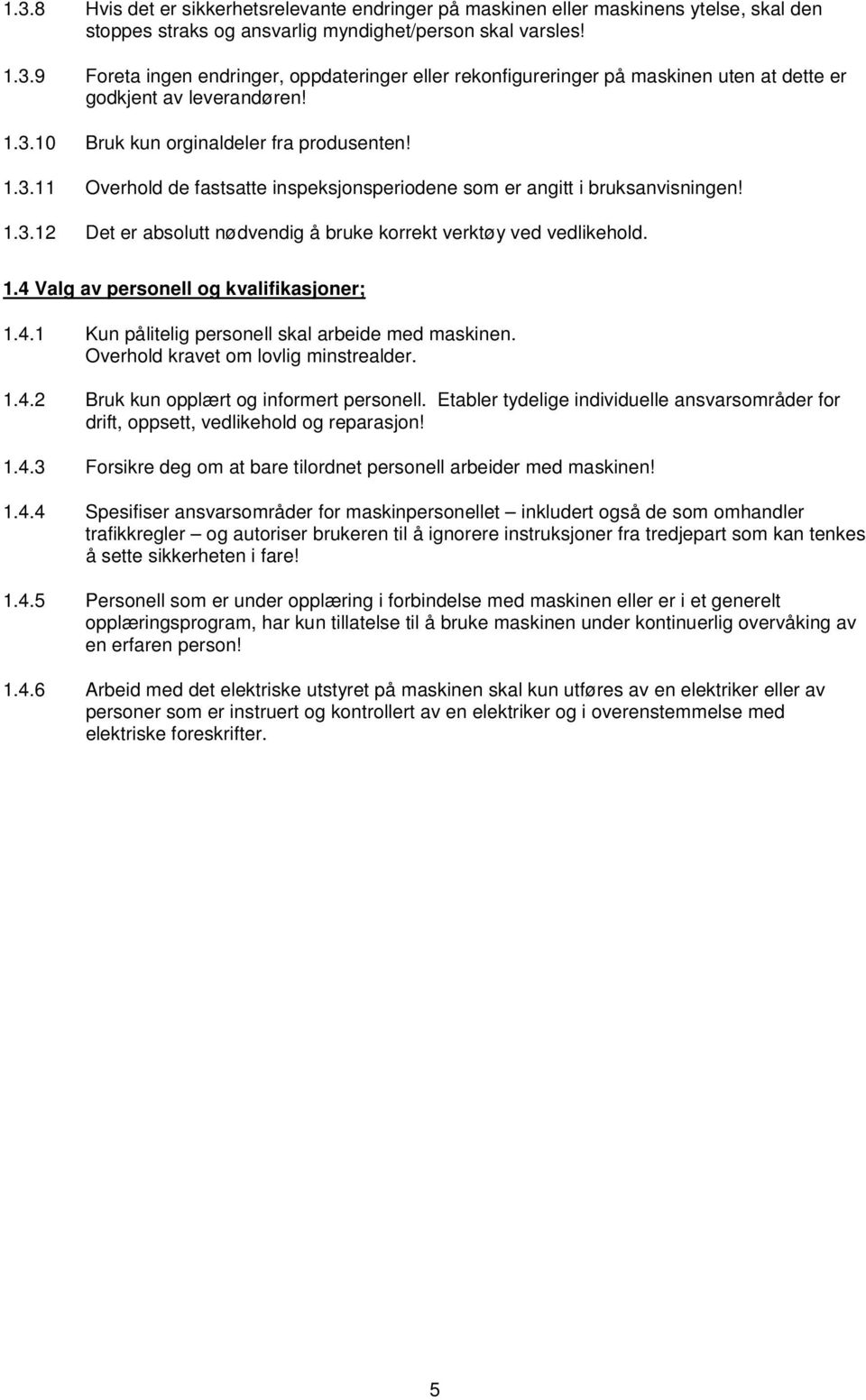 1.4 Valg av personell og kvalifikasjoner; 1.4.1 Kun pålitelig personell skal arbeide med maskinen. Overhold kravet om lovlig minstrealder. 1.4.2 Bruk kun opplært og informert personell.