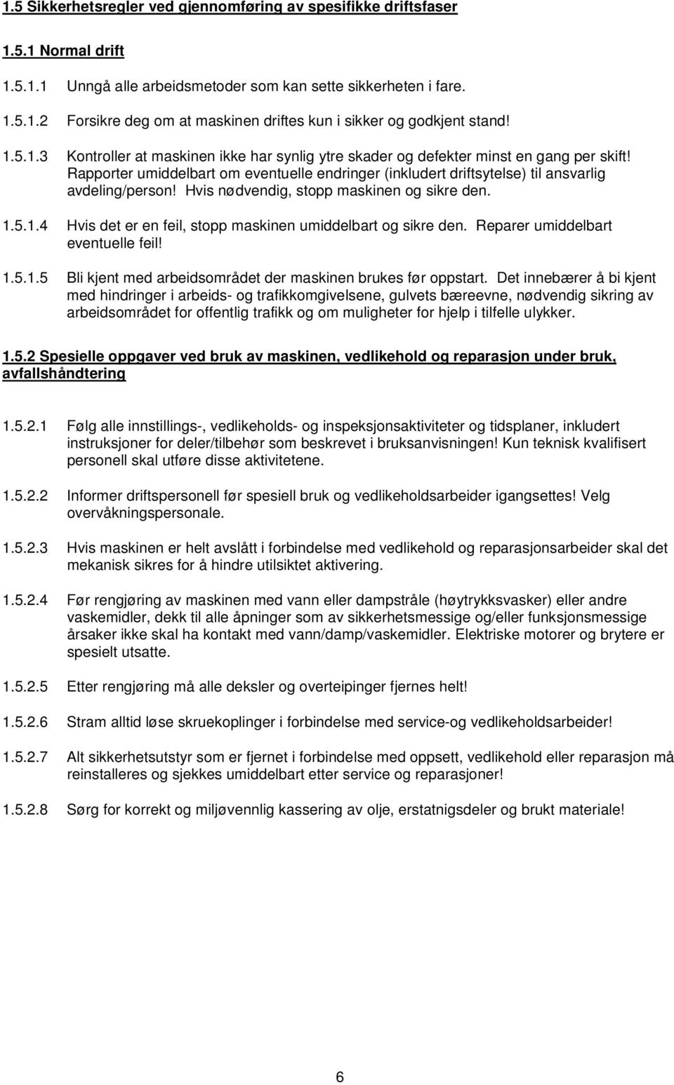 Hvis nødvendig, stopp maskinen og sikre den. 1.5.1.4 Hvis det er en feil, stopp maskinen umiddelbart og sikre den. Reparer umiddelbart eventuelle feil! 1.5.1.5 Bli kjent med arbeidsområdet der maskinen brukes før oppstart.