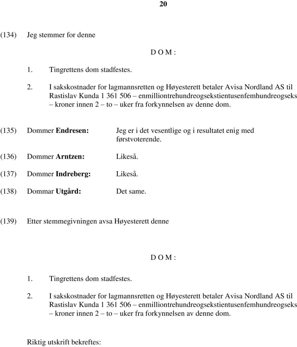 denne dom. (135) Dommer Endresen: Jeg er i det vesentlige og i resultatet enig med førstvoterende. (136) Dommer Arntzen: Likeså. (137) Dommer Indreberg: Likeså. (138) Dommar Utgård: Det same.