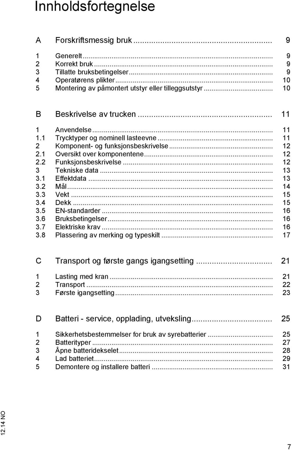 .. 12 3 Tekniske data... 13 3.1 Effektdata... 13 3.2 Mål... 14 3.3 Vekt... 15 3.4 Dekk... 15 3.5 EN-standarder... 16 3.6 Bruksbetingelser... 16 3.7 Elektriske krav... 16 3.8 Plassering av merking og typeskilt.