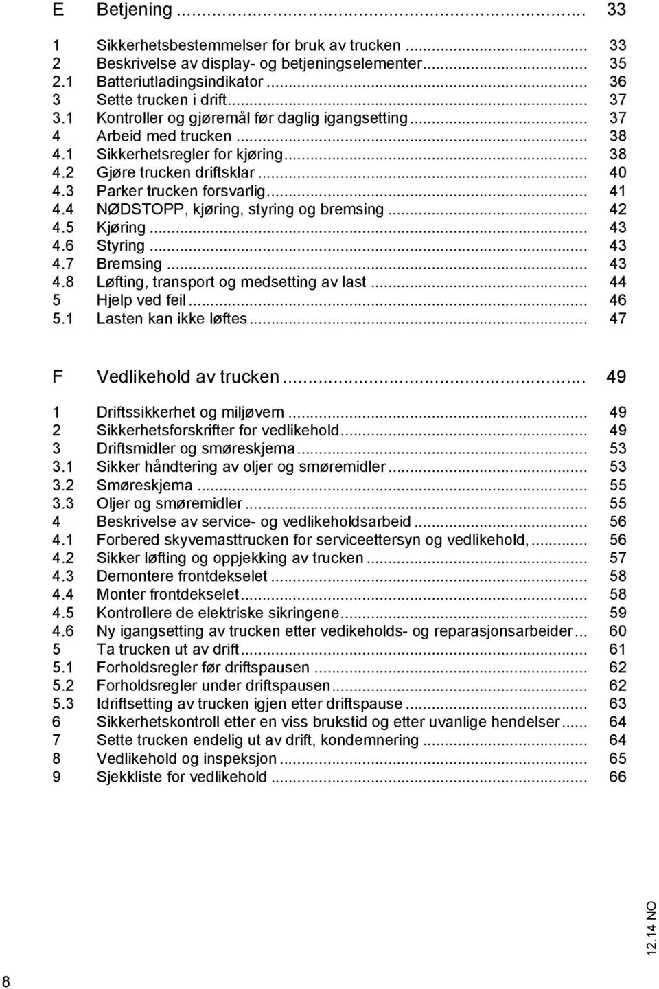 4 NØDSTOPP, kjøring, styring og bremsing... 42 4.5 Kjøring... 43 4.6 Styring... 43 4.7 Bremsing... 43 4.8 Løfting, transport og medsetting av last... 44 5 Hjelp ved feil... 46 5.