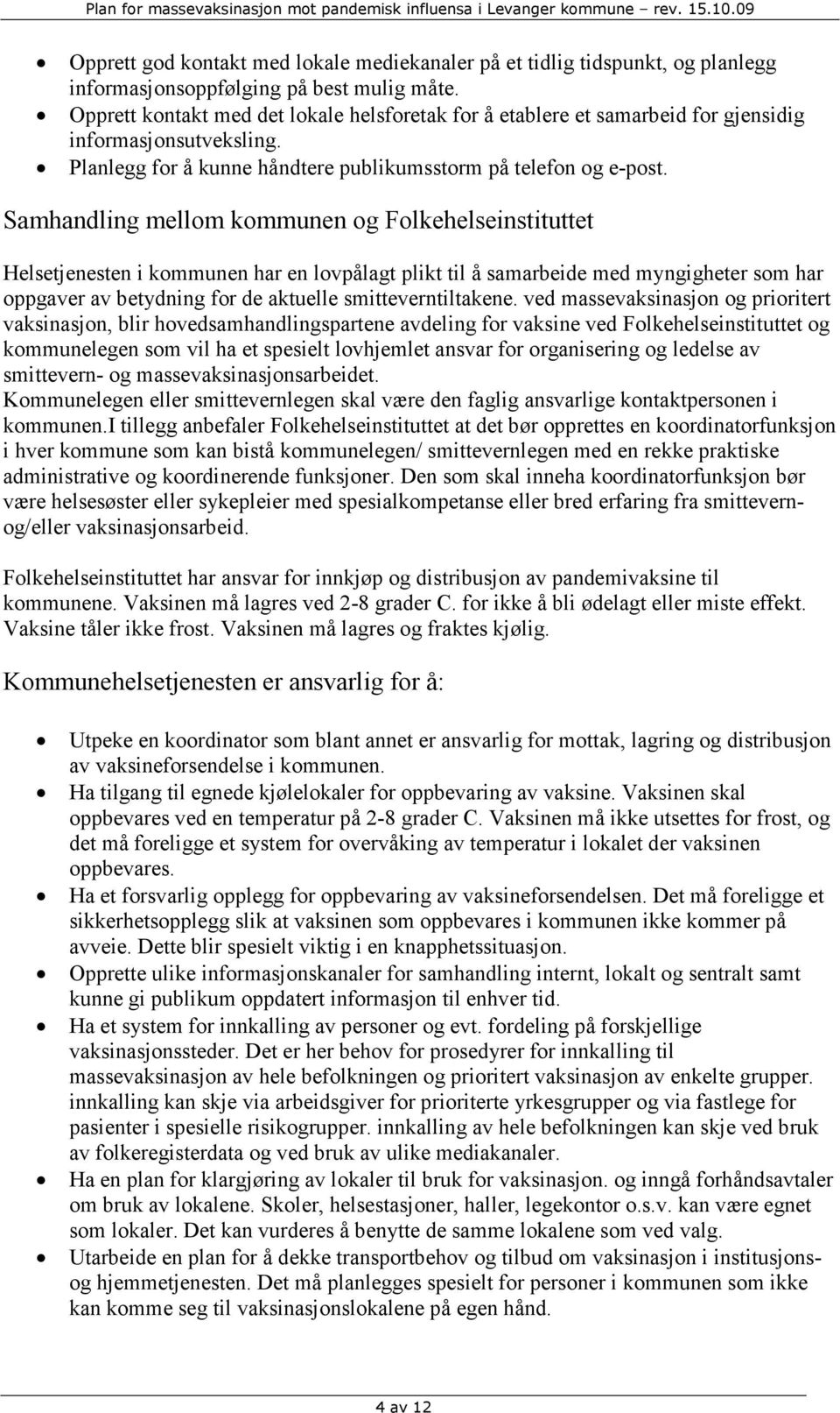 Opprett kontakt med det lokale helsforetak for å etablere et samarbeid for gjensidig informasjonsutveksling. Planlegg for å kunne håndtere publikumsstorm på telefon og e-post.