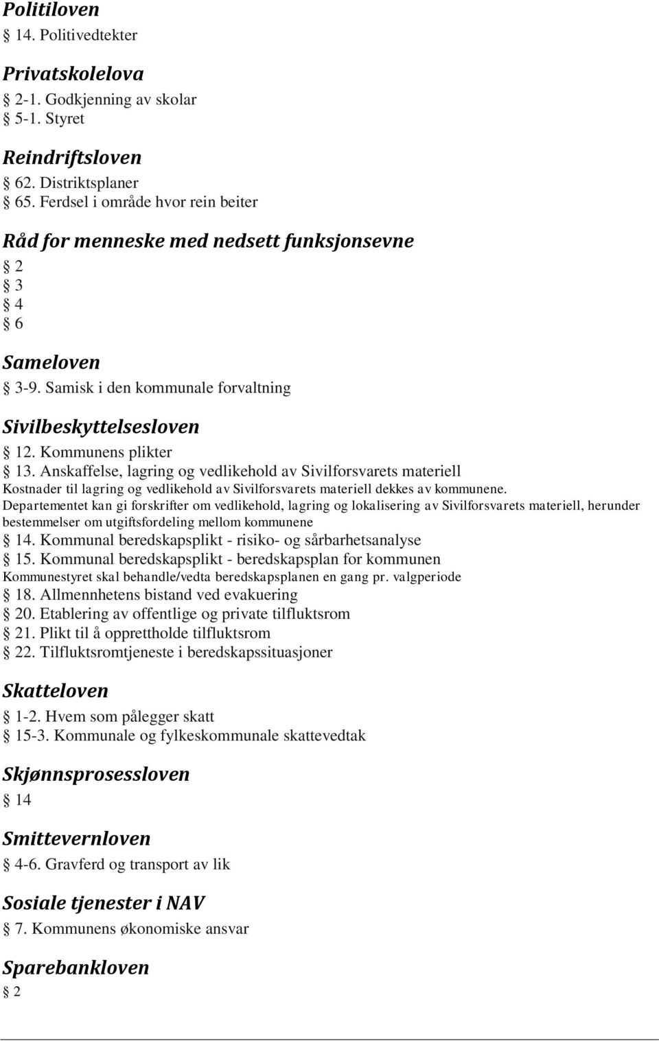 Anskaffelse, lagring og vedlikehold av Sivilforsvarets materiell Kostnader til lagring og vedlikehold av Sivilforsvarets materiell dekkes av kommunene.