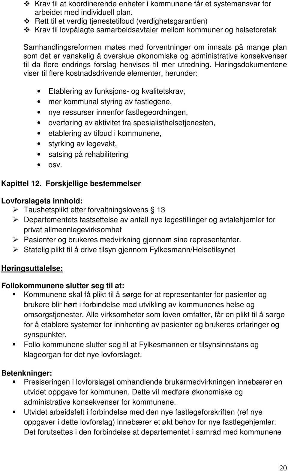 det er vanskelig å overskue økonomiske og administrative konsekvenser til da flere endrings forslag henvises til mer utredning.