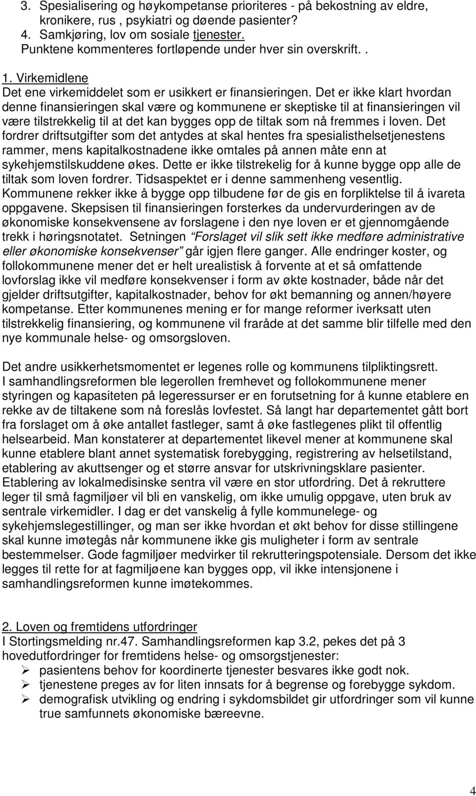 Det er ikke klart hvordan denne finansieringen skal være og kommunene er skeptiske til at finansieringen vil være tilstrekkelig til at det kan bygges opp de tiltak som nå fremmes i loven.