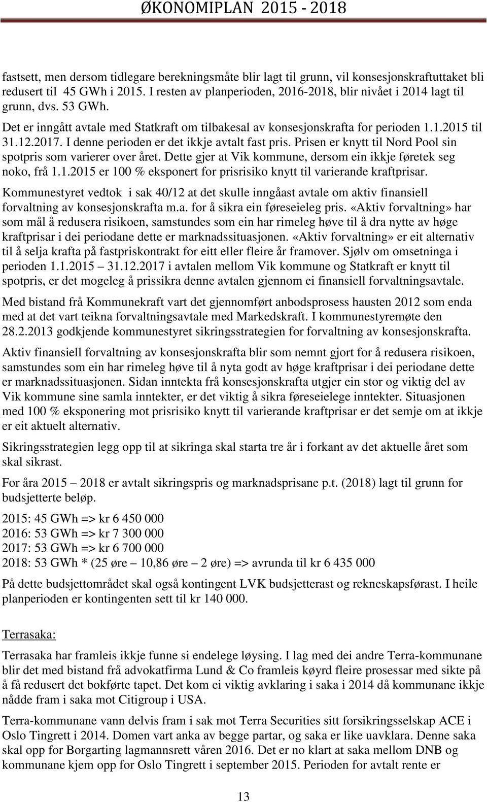 I denne perioden er det ikkje avtalt fast pris. Prisen er knytt til Nord Pool sin spotpris som varierer over året. Dette gjer at Vik kommune, dersom ein ikkje føretek seg noko, frå 1.