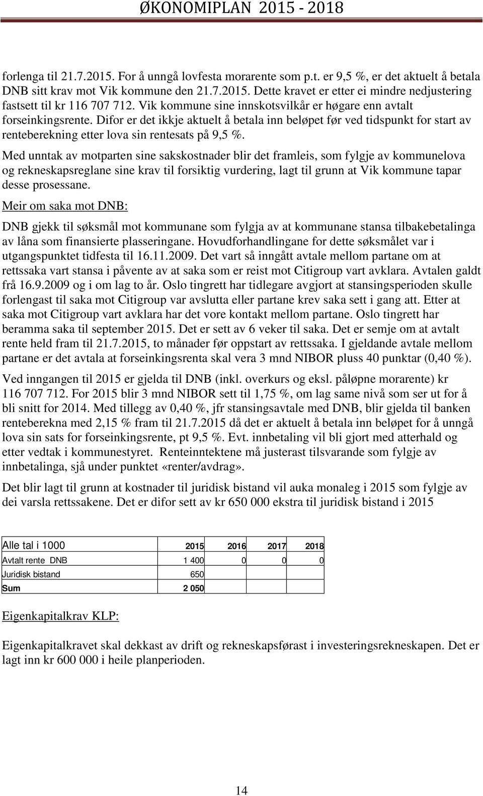 Med unntak av motparten sine sakskostnader blir det framleis, som fylgje av kommunelova og rekneskapsreglane sine krav til forsiktig vurdering, lagt til grunn at Vik kommune tapar desse prosessane.