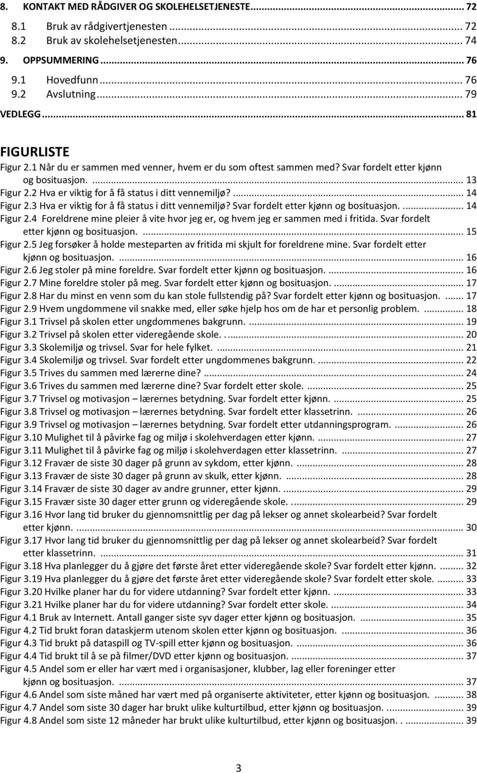 ... 14 Figur 2.3 Hva er viktig for å få status i ditt vennemiljø? Svar fordelt etter kjønn og bosituasjon..... 14 Figur 2.4 Foreldrene mine pleier å vite hvor jeg er, og hvem jeg er sammen med i fritida.