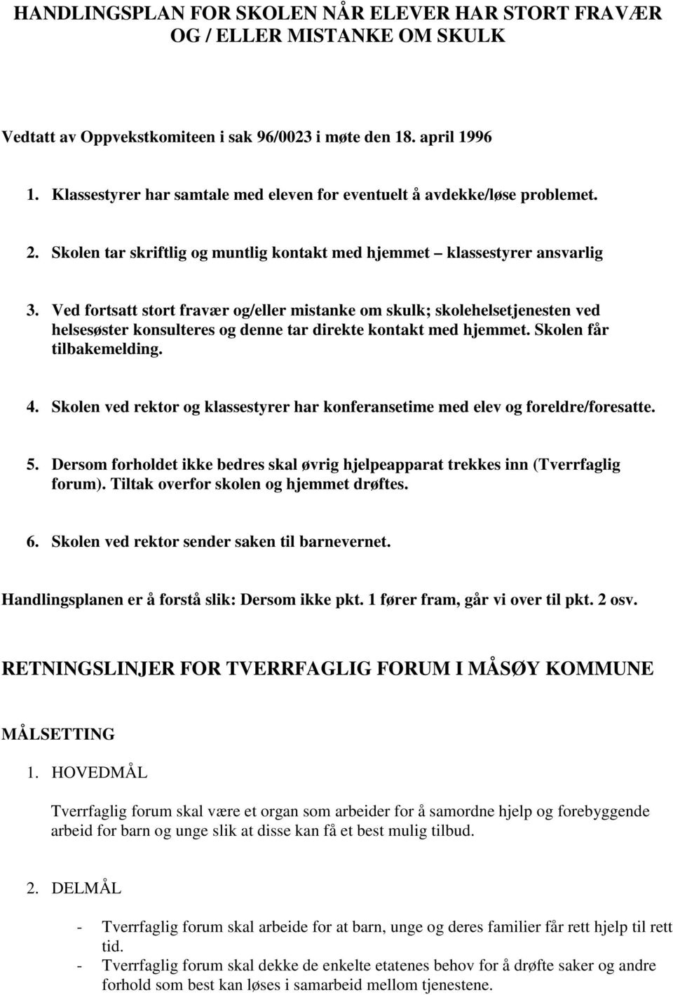 Ved fortsatt stort fravær og/eller mistanke om skulk; skolehelsetjenesten ved helsesøster konsulteres og denne tar direkte kontakt med hjemmet. Skolen får tilbakemelding. 4.