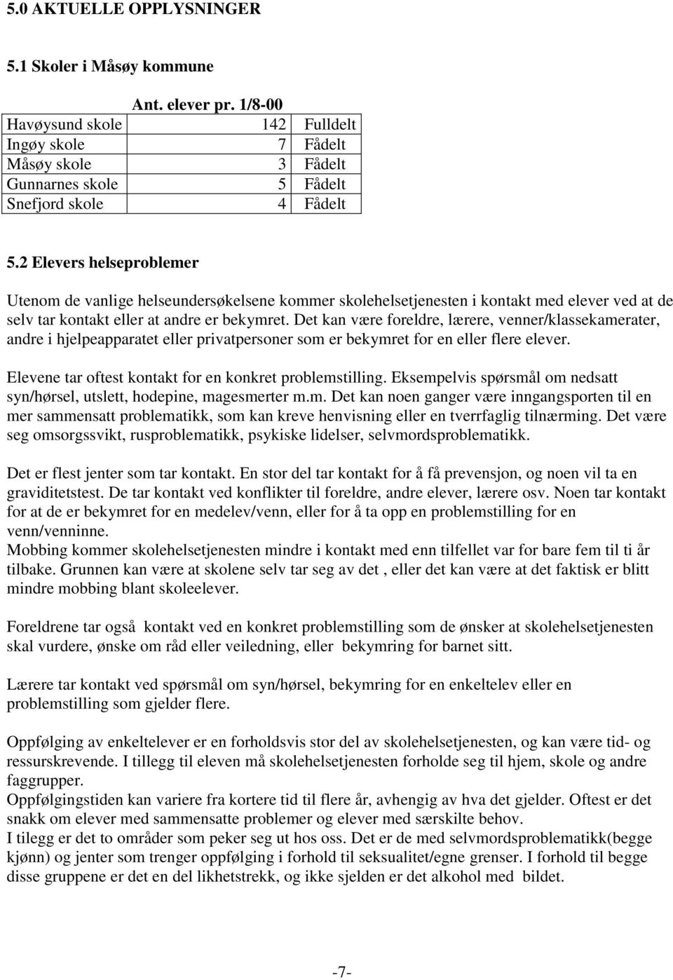 Det kan være foreldre, lærere, venner/klassekamerater, andre i hjelpeapparatet eller privatpersoner som er bekymret for en eller flere elever.