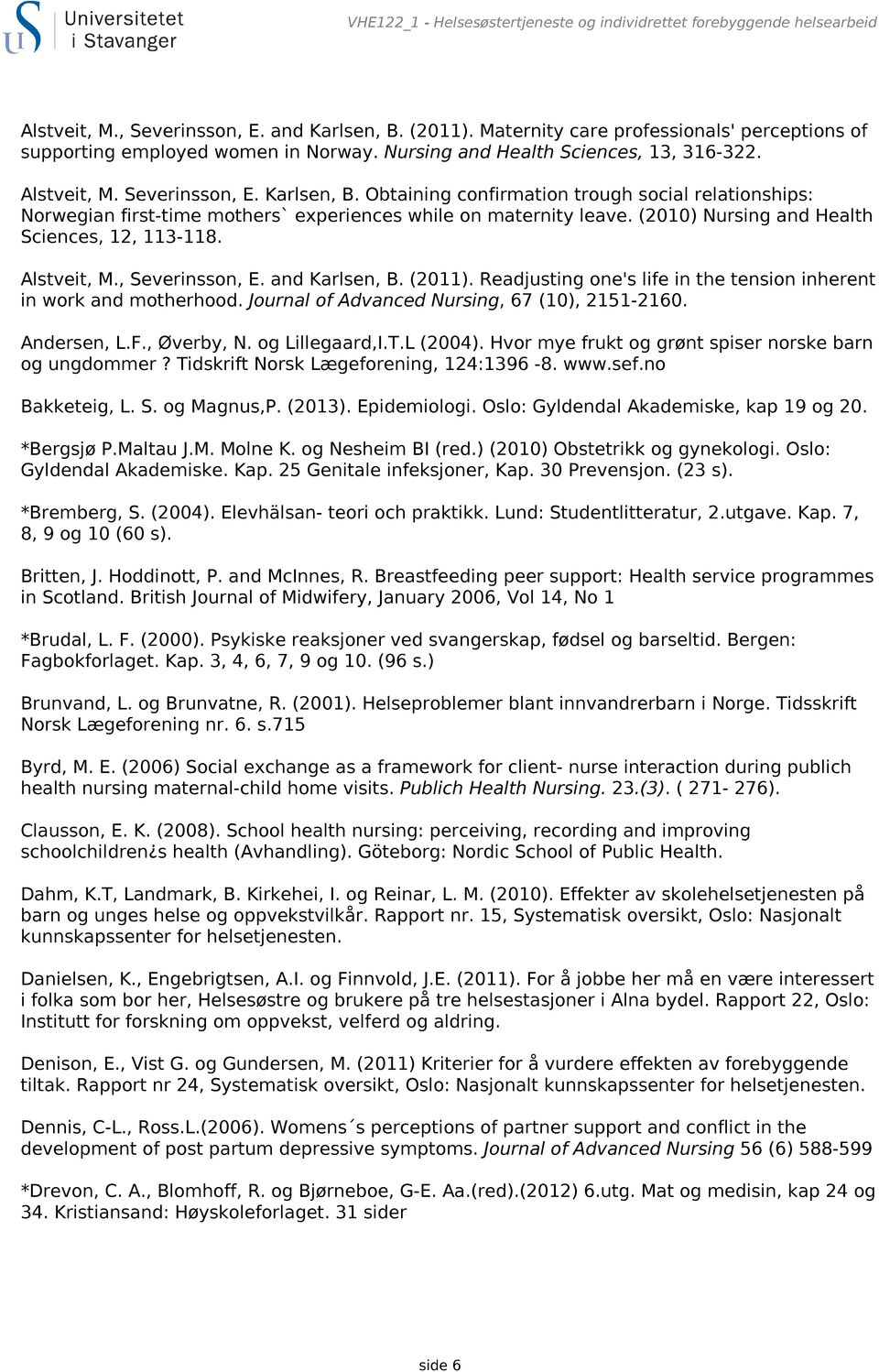 Obtaining confirmation trough social relationships: Norwegian first-time mothers` experiences while on maternity leave. (2010) Nursing and Health Sciences, 12, 113-118. Alstveit, M., Severinsson, E.