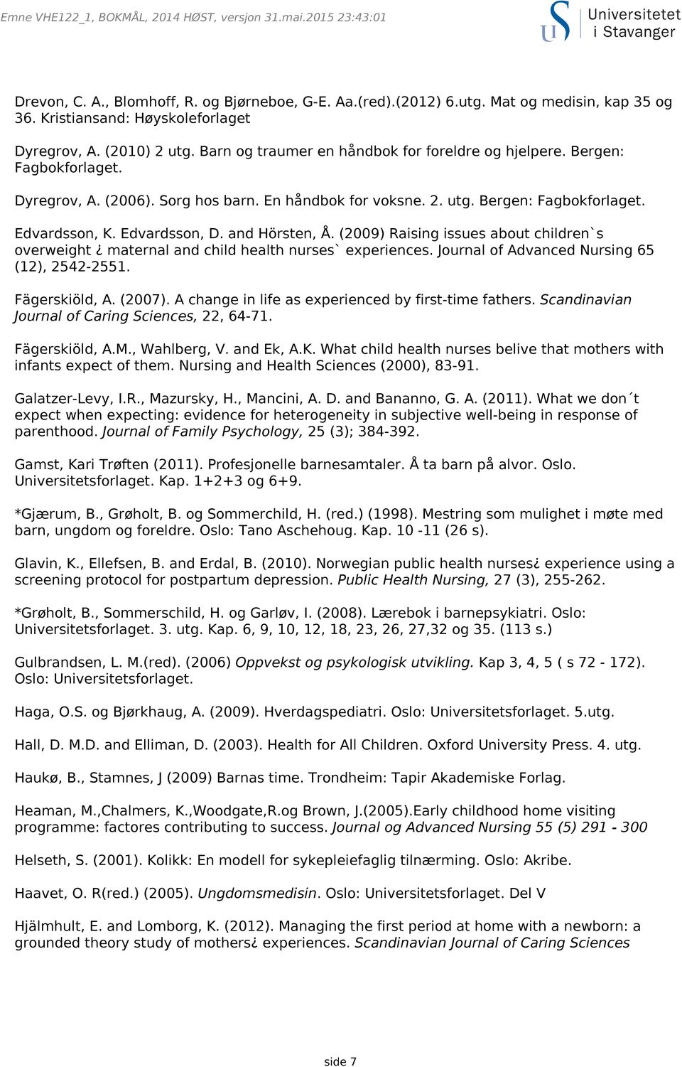 and Hörsten, Å. (2009) Raising issues about children`s overweight maternal and child health nurses` experiences. Journal of Advanced Nursing 65 (12), 2542-2551. Fägerskiöld, A. (2007).