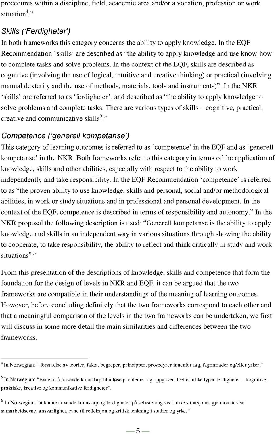 In the context of the EQF, skills are described as cognitive (involving the use of logical, intuitive and creative thinking) or practical (involving manual dexterity and the use of methods,