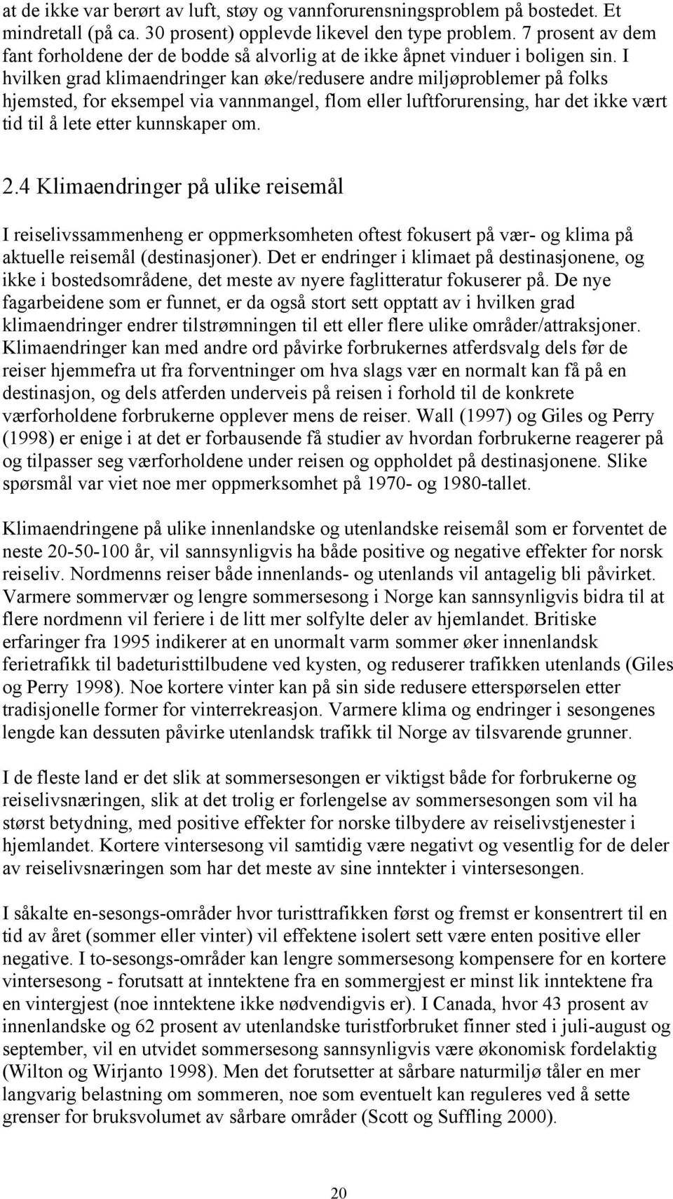 I hvilken grad klimaendringer kan øke/redusere andre miljøproblemer på folks hjemsted, for eksempel via vannmangel, flom eller luftforurensing, har det ikke vært tid til å lete etter kunnskaper om. 2.