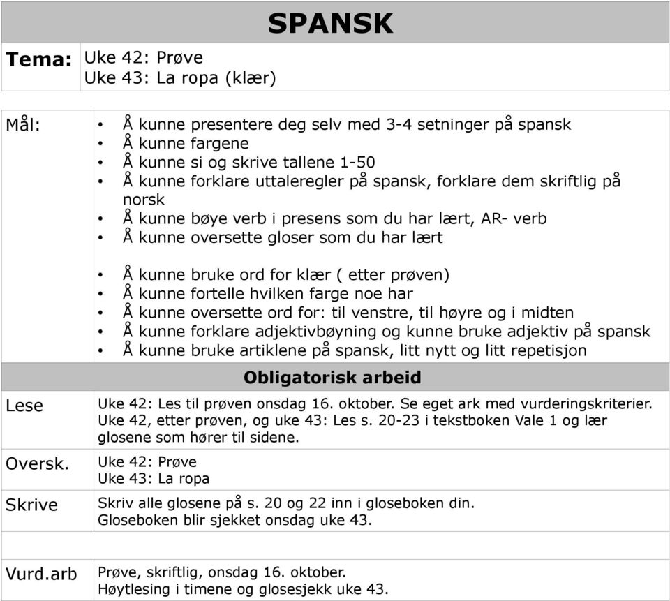 Srive Å unne brue ord for lær ( etter prøven) Å unne fortelle hvilen farge noe har Å unne oversette ord for: til venstre, til høyre og i midten Å unne forlare adjetivbøyning og unne brue adjetiv på