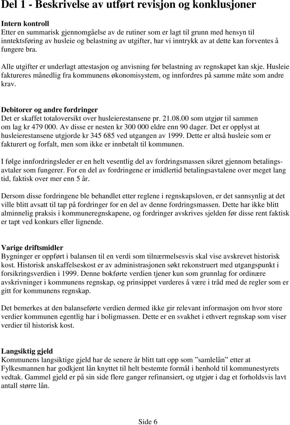 Husleie faktureres månedlig fra kommunens økonomisystem, og innfordres på samme måte som andre krav. Debitorer og andre fordringer Det er skaffet totaloversikt over husleierestansene pr. 21.08.