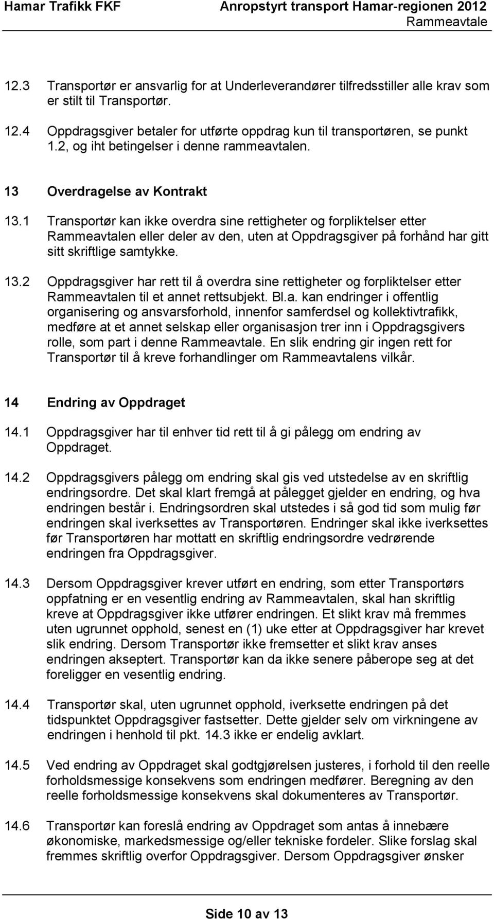 1 Transportør kan ikke overdra sine rettigheter og forpliktelser etter n eller deler av den, uten at Oppdragsgiver på forhånd har gitt sitt skriftlige samtykke. 13.