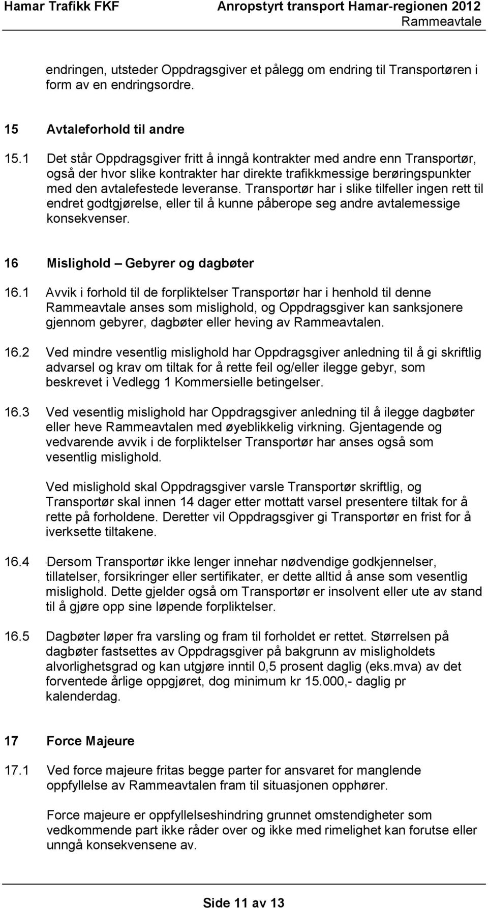 Transportør har i slike tilfeller ingen rett til endret godtgjørelse, eller til å kunne påberope seg andre avtalemessige konsekvenser. 16 Mislighold Gebyrer og dagbøter 16.