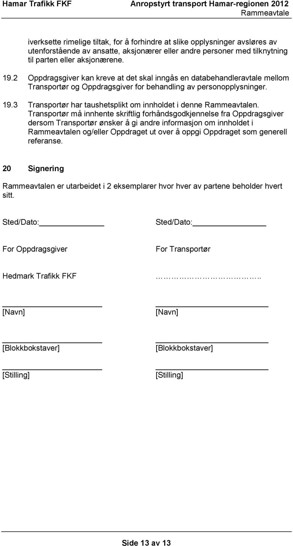 Transportør må innhente skriftlig forhåndsgodkjennelse fra Oppdragsgiver dersom Transportør ønsker å gi andre informasjon om innholdet i n og/eller Oppdraget ut over å oppgi Oppdraget som generell