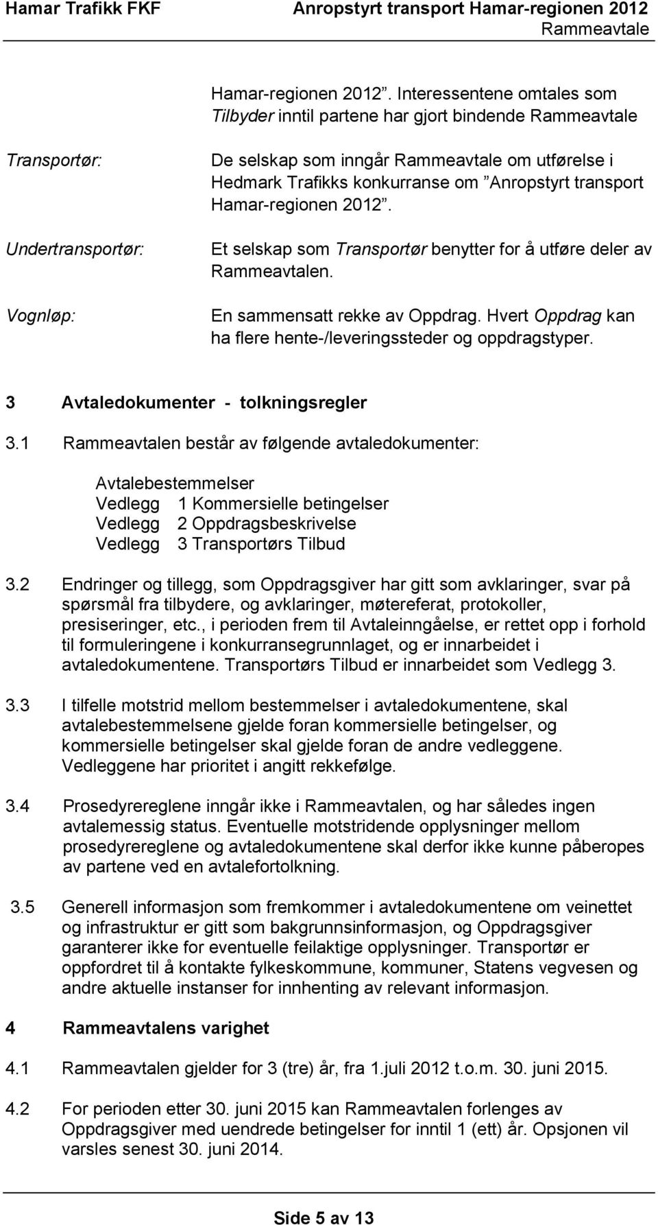 Et selskap som Transportør benytter for å utføre deler av n. En sammensatt rekke av Oppdrag. Hvert Oppdrag kan ha flere hente-/leveringssteder og oppdragstyper. 3 Avtaledokumenter - tolkningsregler 3.