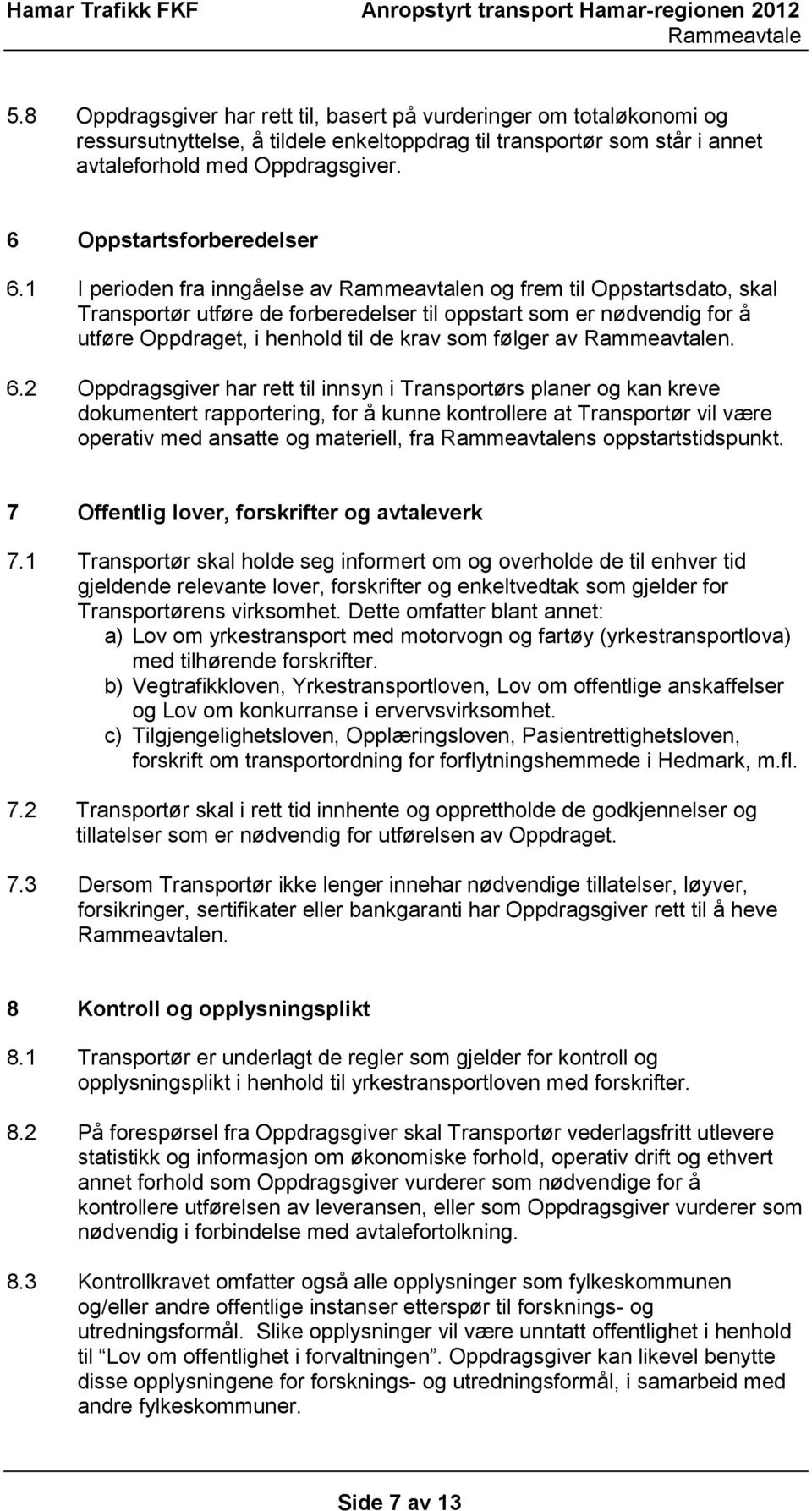 1 I perioden fra inngåelse av n og frem til Oppstartsdato, skal Transportør utføre de forberedelser til oppstart som er nødvendig for å utføre Oppdraget, i henhold til de krav som følger av n. 6.