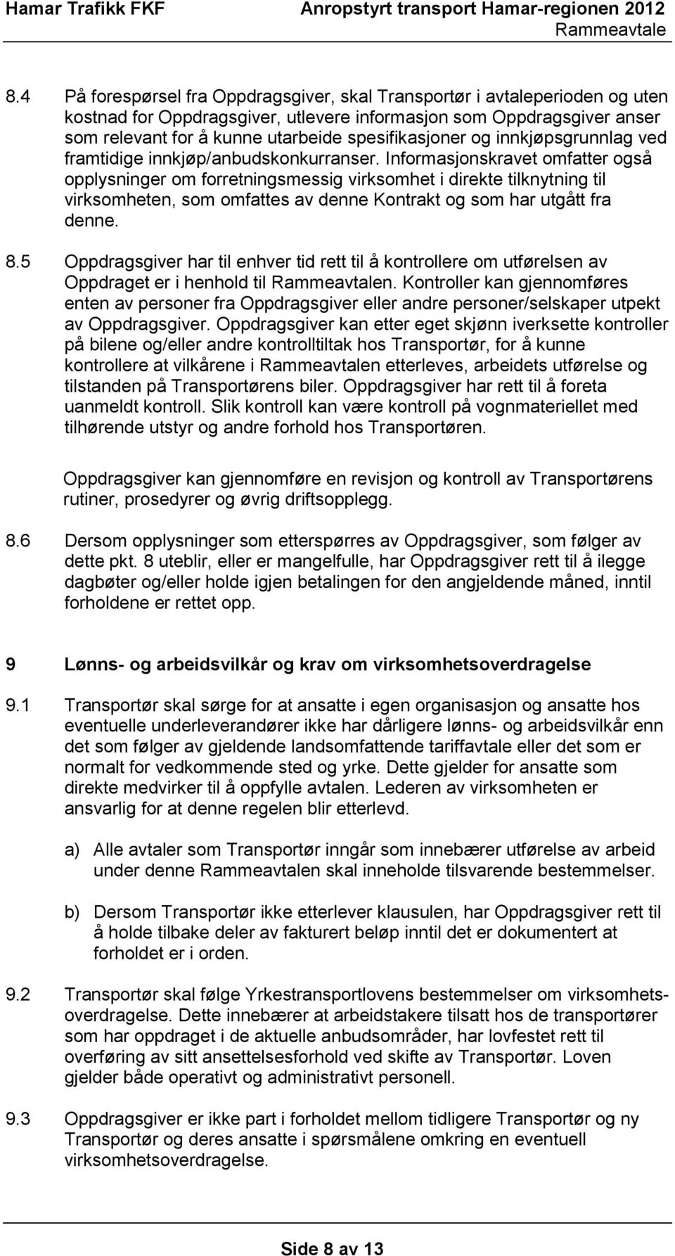 Informasjonskravet omfatter også opplysninger om forretningsmessig virksomhet i direkte tilknytning til virksomheten, som omfattes av denne Kontrakt og som har utgått fra denne. 8.