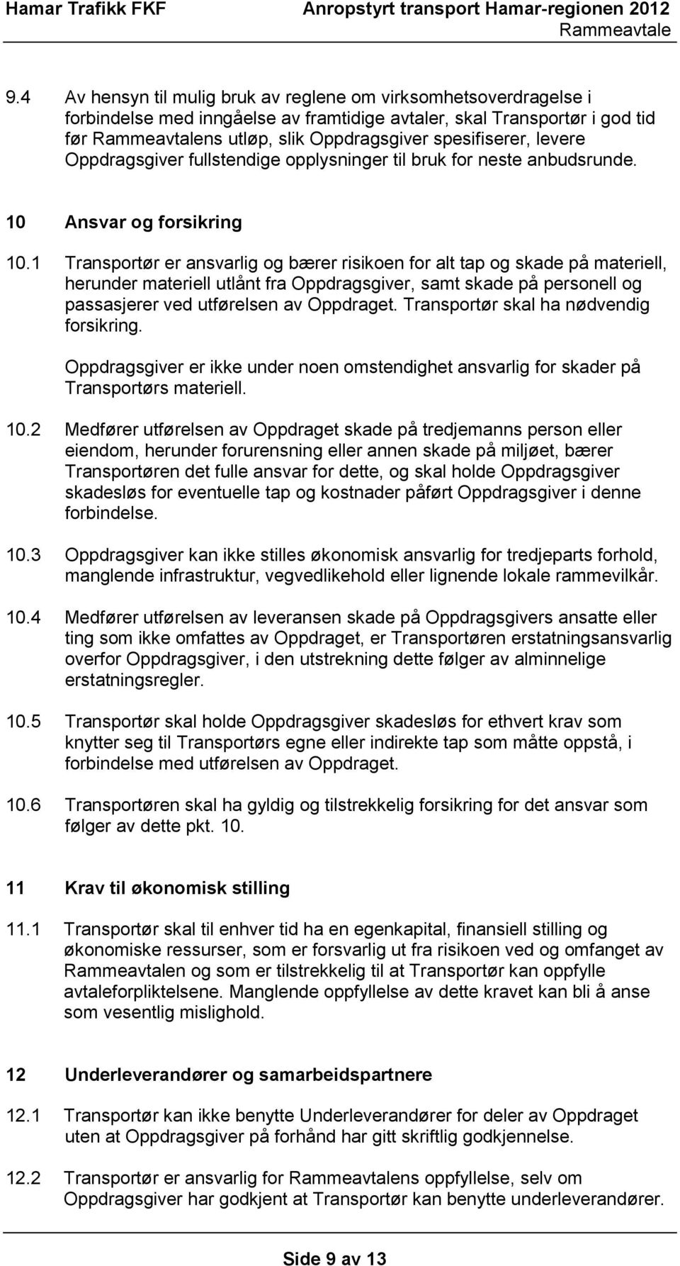 1 Transportør er ansvarlig og bærer risikoen for alt tap og skade på materiell, herunder materiell utlånt fra Oppdragsgiver, samt skade på personell og passasjerer ved utførelsen av Oppdraget.