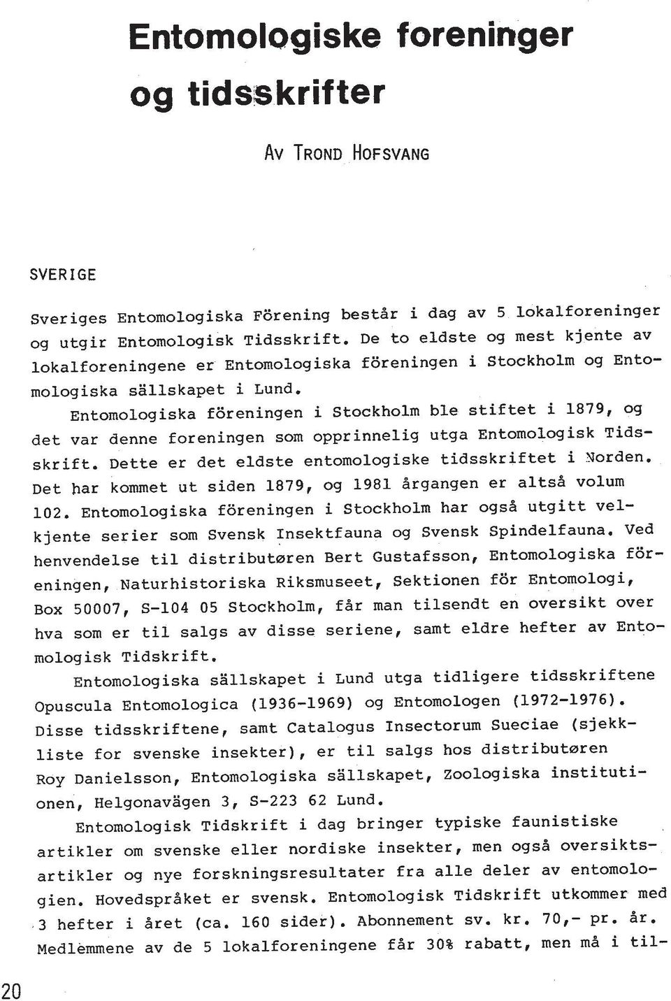 Entomologiska fbreningen i Stockholm ble stiftet i 1879, og det var denne foreningen som opprinnelig utga Entomologisk Tidsskrift. Dette er det eldste entomologiske tidsskriftet i Yorden.