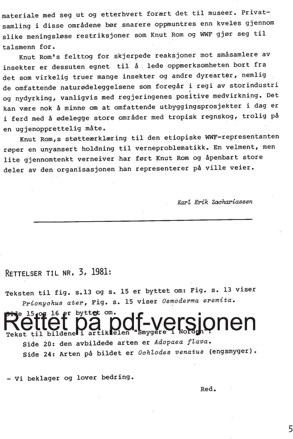 Knut Rom's felttog for skjerpede reaksjoner mot smdsamlere av insekter er dessuten egnet ti1 d lede oppmerksomheten bort fra det som virkelig truer mange insekter og andre dyrearter, nemlig de