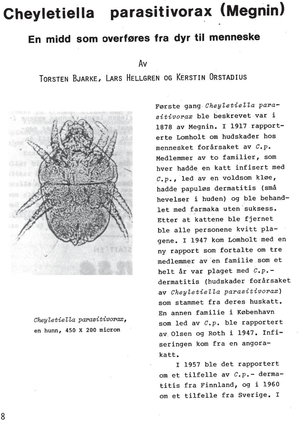 , led av en voldsom klae, hadde papulors dermatitis (sma hevelser i huden) og ble behandlet med farmaka uten'suksess. Etter at kattene ble fjernet ble alle personene kvitt plagene.