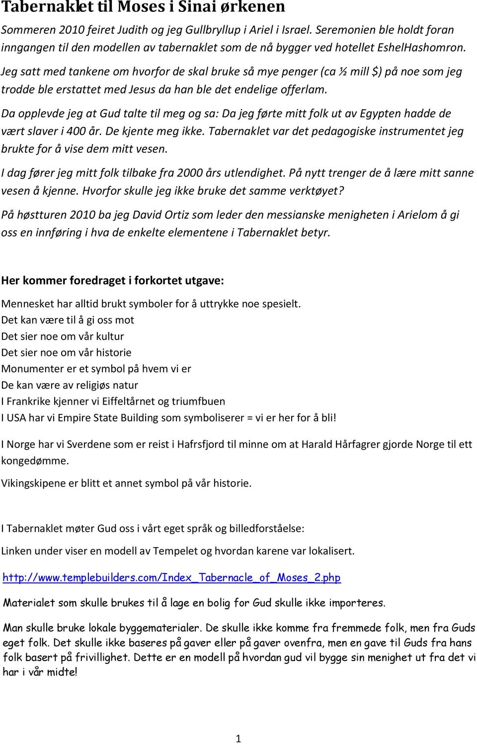 Jeg satt med tankene om hvorfor de skal bruke så mye penger (ca ½ mill $) på noe som jeg trodde ble erstattet med Jesus da han ble det endelige offerlam.