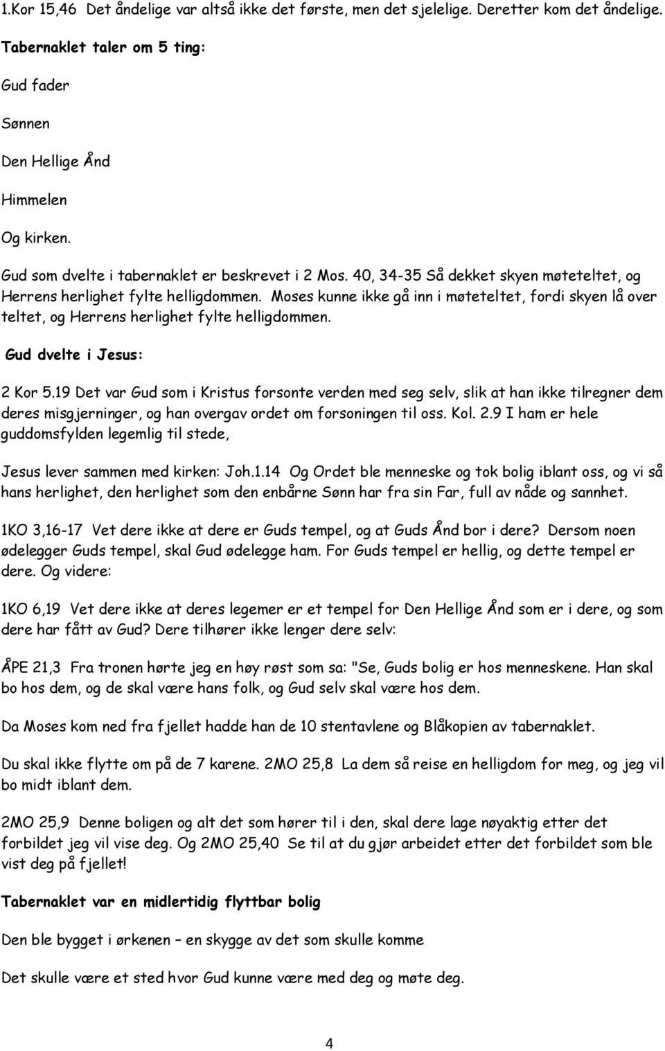 Moses kunne ikke gå inn i møteteltet, fordi skyen lå over teltet, og Herrens herlighet fylte helligdommen. Gud dvelte i Jesus: 2 Kor 5.