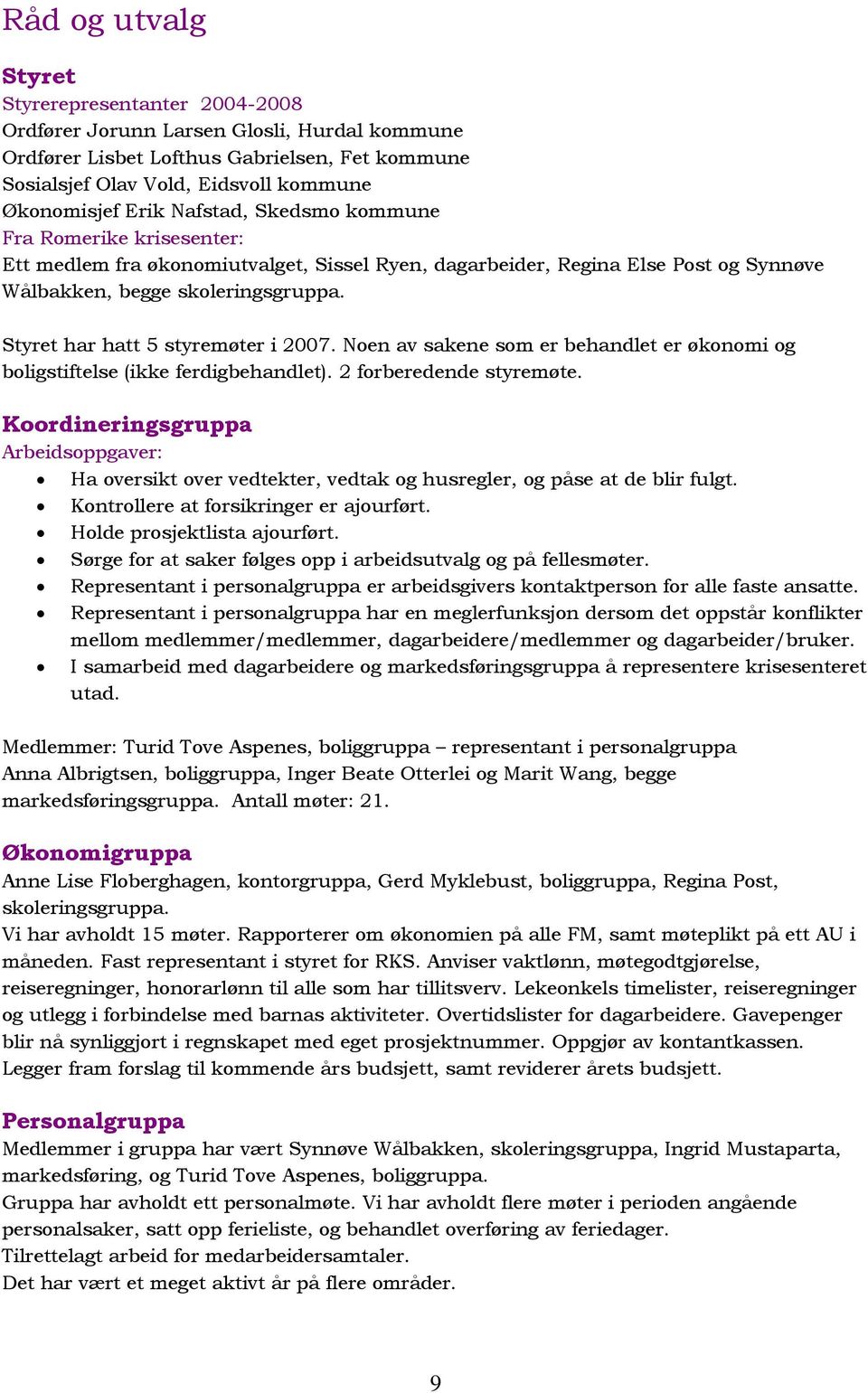 Styret har hatt 5 styremøter i 2007. Noen av sakene som er behandlet er økonomi og boligstiftelse (ikke ferdigbehandlet). 2 forberedende styremøte.