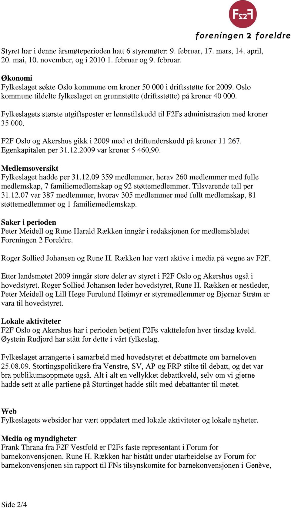 F2F Oslo og Akershus gikk i 2009 med et driftunderskudd på kroner 11 267. Egenkapitalen per 31.12.2009 var kroner 5 460,90. Medlemsoversikt Fylkeslaget hadde per 31.12.09 359 medlemmer, herav 260 medlemmer med fulle medlemskap, 7 familiemedlemskap og 92 støttemedlemmer.