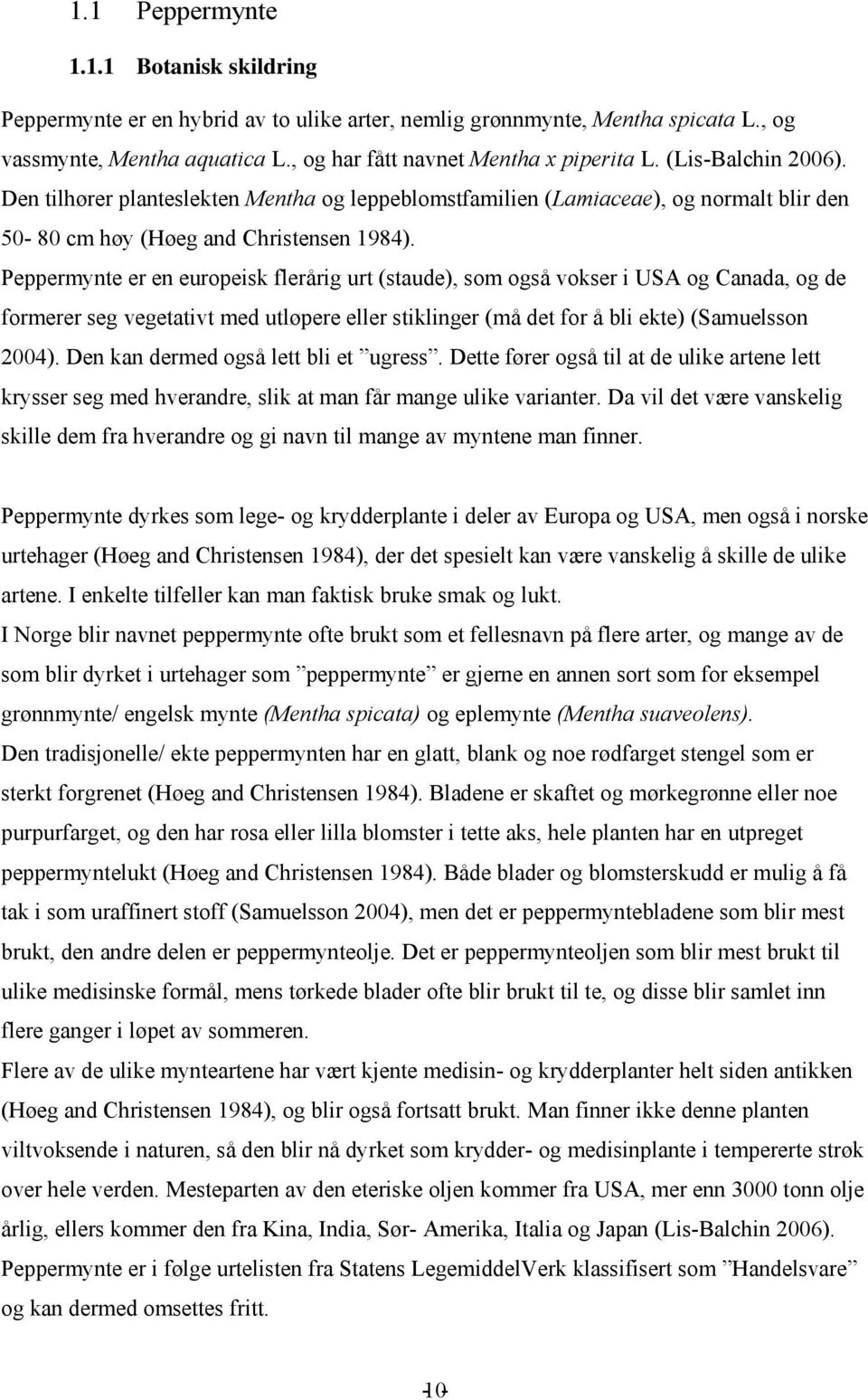 Peppermynte er en europeisk flerårig urt (staude), som også vokser i USA og Canada, og de formerer seg vegetativt med utløpere eller stiklinger (må det for å bli ekte) (Samuelsson 2004).